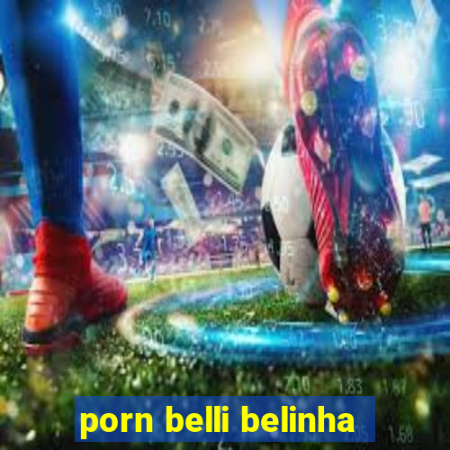 porn belli belinha